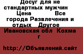 Досуг для не стандартных мужчин!!! › Цена ­ 5 000 - Все города Развлечения и отдых » Другое   . Ивановская обл.,Кохма г.